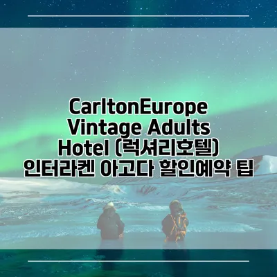 CarltonEurope Vintage Adults Hotel (럭셔리호텔) 인터라켄 아고다 할인예약 팁
