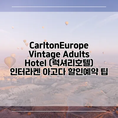 CarltonEurope Vintage Adults Hotel (럭셔리호텔) 인터라켄 아고다 할인예약 팁