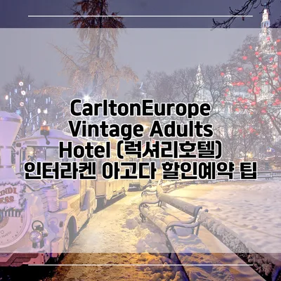 CarltonEurope Vintage Adults Hotel (럭셔리호텔) 인터라켄 아고다 할인예약 팁