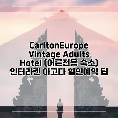 CarltonEurope Vintage Adults Hotel (어른전용 숙소) 인터라켄 아고다 할인예약 팁