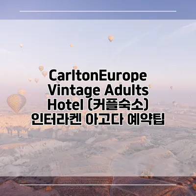 CarltonEurope Vintage Adults Hotel (커플숙소) 인터라켄 아고다 예약팁