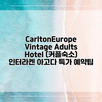 CarltonEurope Vintage Adults Hotel (커플숙소) 인터라켄 아고다 특가 예약팁