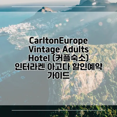CarltonEurope Vintage Adults Hotel (커플숙소) 인터라켄 아고다 할인예약 가이드