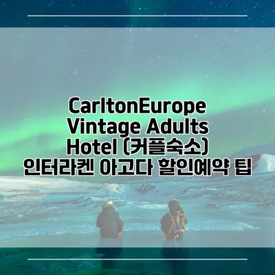 CarltonEurope Vintage Adults Hotel (커플숙소) 인터라켄 아고다 할인예약 팁