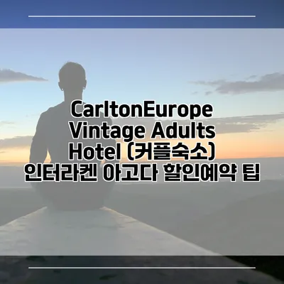 CarltonEurope Vintage Adults Hotel (커플숙소) 인터라켄 아고다 할인예약 팁