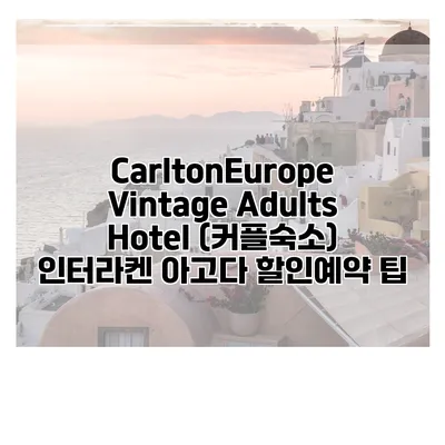 CarltonEurope Vintage Adults Hotel (커플숙소) 인터라켄 아고다 할인예약 팁