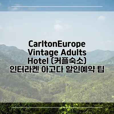 CarltonEurope Vintage Adults Hotel (커플숙소) 인터라켄 아고다 할인예약 팁