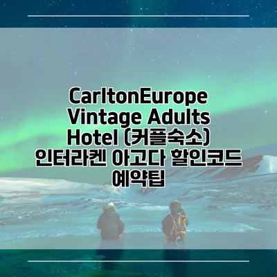 CarltonEurope Vintage Adults Hotel (커플숙소) 인터라켄 아고다 할인코드 예약팁