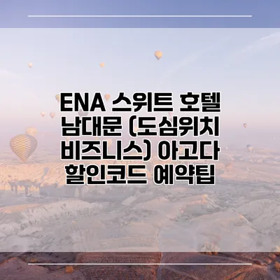 ENA 스위트 호텔 남대문 (도심위치 비즈니스) 아고다 할인코드 예약팁