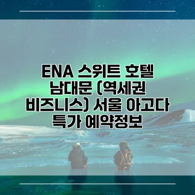 ENA 스위트 호텔 남대문 (역세권 비즈니스) 서울 아고다 특가 예약정보
