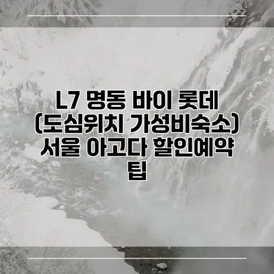 L7 명동 바이 롯데 (도심위치 가성비숙소) 서울 아고다 할인예약 팁
