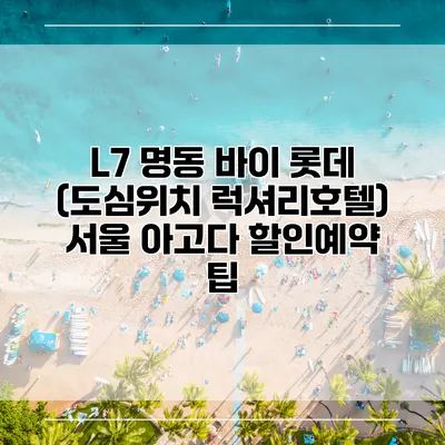 L7 명동 바이 롯데 (도심위치 럭셔리호텔) 서울 아고다 할인예약 팁