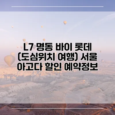 L7 명동 바이 롯데 (도심위치 여행) 서울 아고다 할인 예약정보
