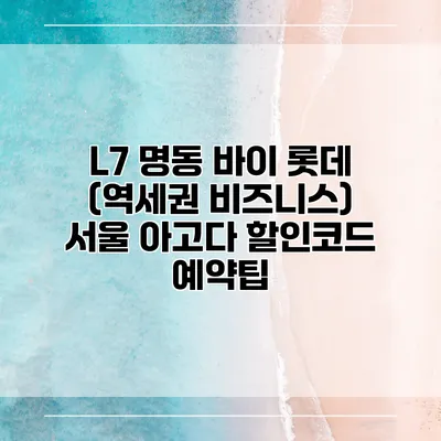 L7 명동 바이 롯데 (역세권 비즈니스) 서울 아고다 할인코드 예약팁