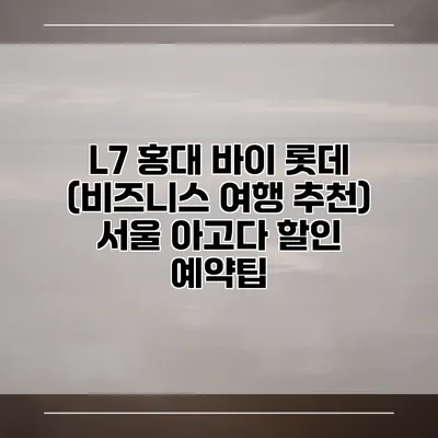 L7 홍대 바이 롯데 (비즈니스 여행 추천) 서울 아고다 할인 예약팁