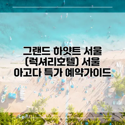 그랜드 하얏트 서울 (럭셔리호텔) 서울 아고다 특가 예약가이드
