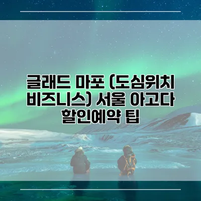 글래드 마포 (도심위치 비즈니스) 서울 아고다 할인예약 팁