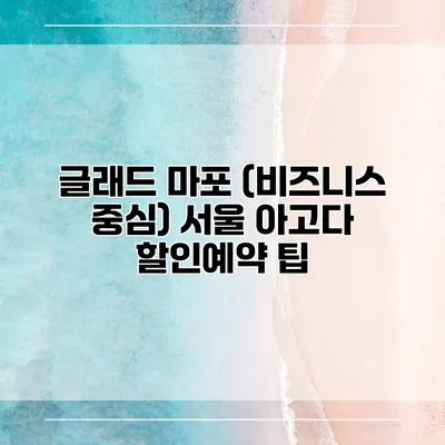 글래드 마포 (비즈니스 중심) 서울 아고다 할인예약 팁