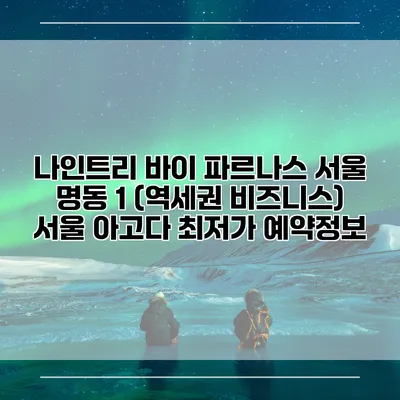 나인트리 바이 파르나스 서울 명동 1 (역세권 비즈니스) 서울 아고다 최저가 예약정보