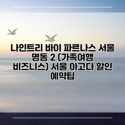 나인트리 바이 파르나스 서울 명동 2 (가족여행 비즈니스) 서울 아고다 할인 예약팁