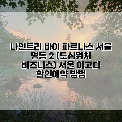 나인트리 바이 파르나스 서울 명동 2 (도심위치 비즈니스) 서울 아고다 할인예약 방법