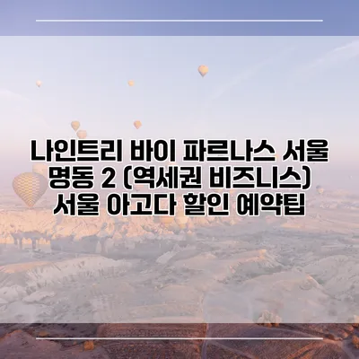 나인트리 바이 파르나스 서울 명동 2 (역세권 비즈니스) 서울 아고다 할인 예약팁