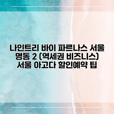 나인트리 바이 파르나스 서울 명동 2 (역세권 비즈니스) 서울 아고다 할인예약 팁