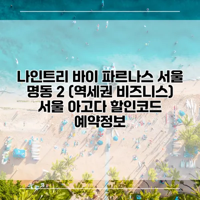 나인트리 바이 파르나스 서울 명동 2 (역세권 비즈니스) 서울 아고다 할인코드 예약정보