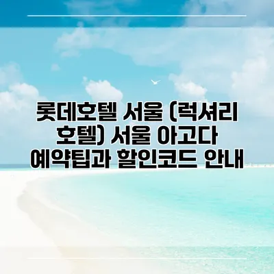 롯데호텔 서울 (럭셔리 호텔) 서울 아고다 예약팁과 할인코드 안내
