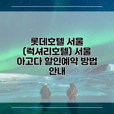 롯데호텔 서울 (럭셔리호텔) 서울 아고다 할인예약 방법 안내