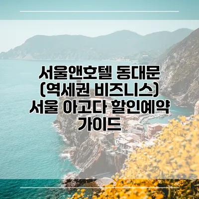 서울앤호텔 동대문 (역세권 비즈니스) 서울 아고다 할인예약 가이드