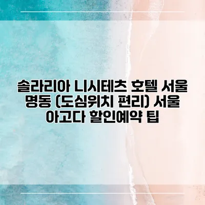 솔라리아 니시테츠 호텔 서울 명동 (도심위치 편리) 서울 아고다 할인예약 팁