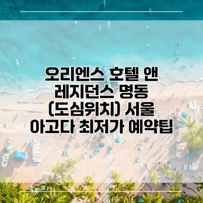 오리엔스 호텔 앤 레지던스 명동 (도심위치) 서울 아고다 최저가 예약팁