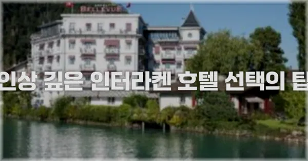 인상 깊은 인터라켄 호텔 선택의 팁