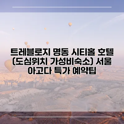 트레블로지 명동 시티홀 호텔 (도심위치 가성비숙소) 서울 아고다 특가 예약팁