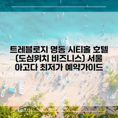 트레블로지 명동 시티홀 호텔 (도심위치 비즈니스) 서울 아고다 최저가 예약가이드