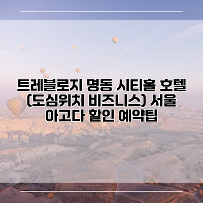 트레블로지 명동 시티홀 호텔 (도심위치 비즈니스) 서울 아고다 할인 예약팁