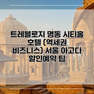 트레블로지 명동 시티홀 호텔 (역세권 비즈니스) 서울 아고다 할인예약 팁