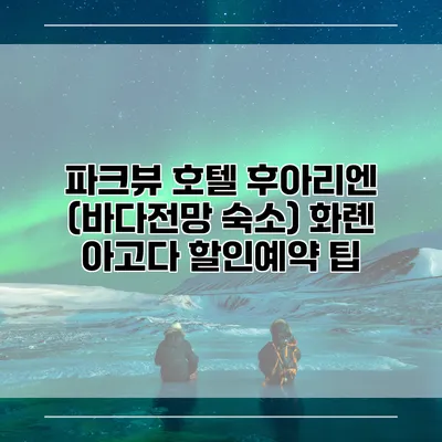 파크뷰 호텔 후아리엔 (바다전망 숙소) 화롄 아고다 할인예약 팁