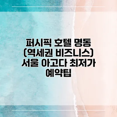퍼시픽 호텔 명동 (역세권 비즈니스) 서울 아고다 최저가 예약팁