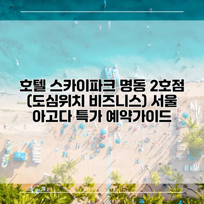 호텔 스카이파크 명동 2호점 (도심위치 비즈니스) 서울 아고다 특가 예약가이드