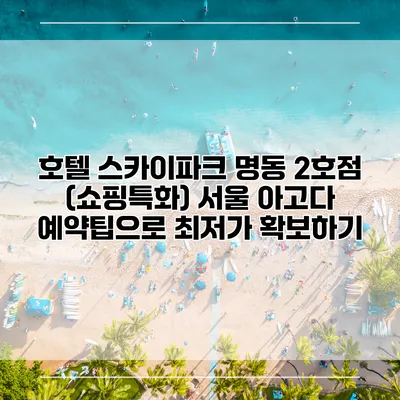 호텔 스카이파크 명동 2호점 (쇼핑특화) 서울 아고다 예약팁으로 최저가 확보하기