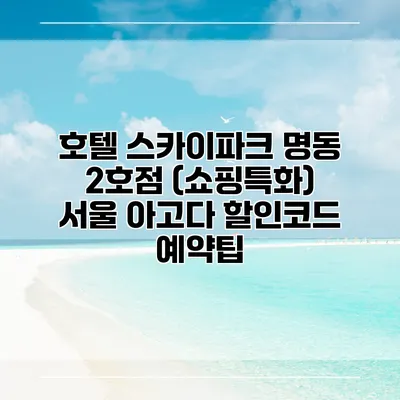 호텔 스카이파크 명동 2호점 (쇼핑특화) 서울 아고다 할인코드 예약팁