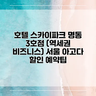 호텔 스카이파크 명동 3호점 (역세권 비즈니스) 서울 아고다 할인 예약팁