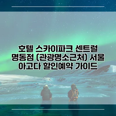 호텔 스카이파크 센트럴 명동점 (관광명소근처) 서울 아고다 할인예약 가이드