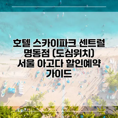 호텔 스카이파크 센트럴 명동점 (도심위치) 서울 아고다 할인예약 가이드