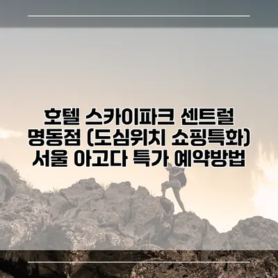 호텔 스카이파크 센트럴 명동점 (도심위치 쇼핑특화) 서울 아고다 특가 예약방법
