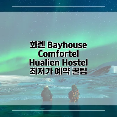 화롄 Bayhouse Comfortel Hualien Hostel 최저가 예약 꿀팁