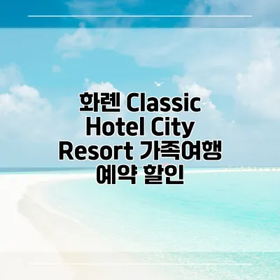 화롄 Classic Hotel City Resort 가족여행 예약 할인