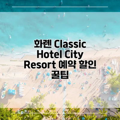 화롄 Classic Hotel City Resort 예약 할인 꿀팁
